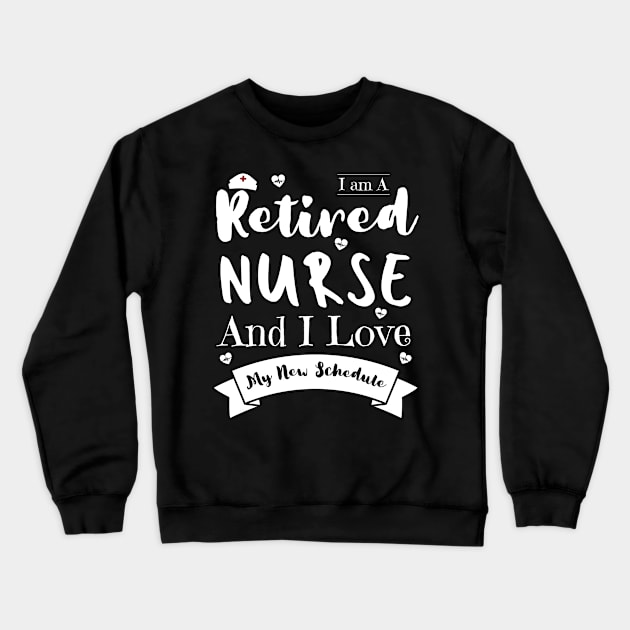 I Am A Retired Nurse And I Love My New Schedule, Funny Retired Nurse Gift Crewneck Sweatshirt by JustBeSatisfied